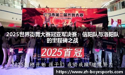 2025世界街舞大赛冠亚军决赛：信阳队与洛阳队的里程碑之战