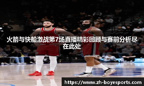 火箭与快船激战第7场直播精彩回顾与赛前分析尽在此处